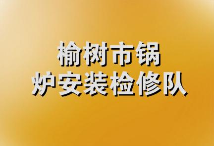 榆树市锅炉安装检修队