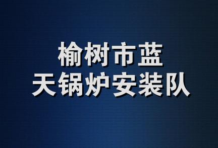 榆树市蓝天锅炉安装队