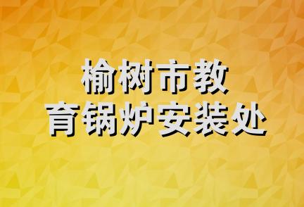 榆树市教育锅炉安装处