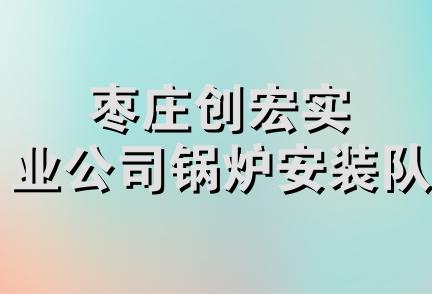 枣庄创宏实业公司锅炉安装队