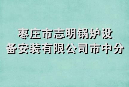 枣庄市志明锅炉设备安装有限公司市中分公司