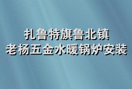 扎鲁特旗鲁北镇老杨五金水暖锅炉安装商店