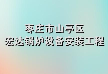 枣庄市山亭区宏达锅炉设备安装工程处