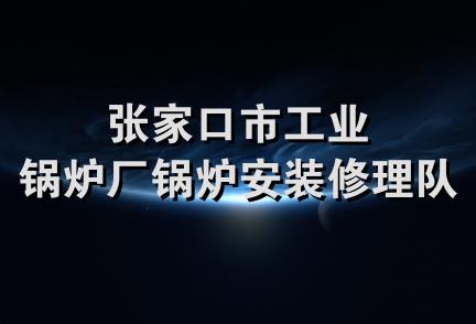 张家口市工业锅炉厂锅炉安装修理队