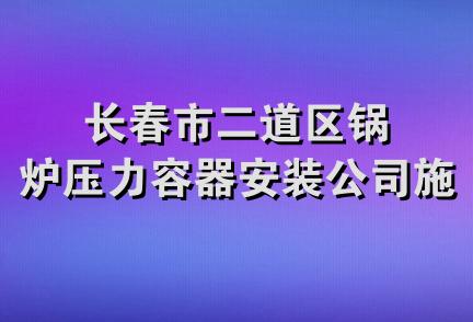 长春市二道区锅炉压力容器安装公司施工处