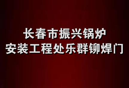 长春市振兴锅炉安装工程处乐群铆焊门市部