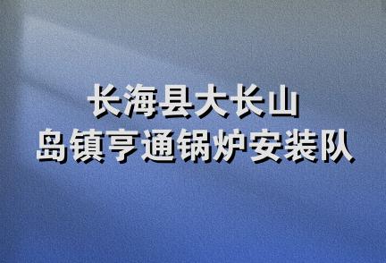 长海县大长山岛镇亨通锅炉安装队