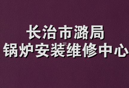 长治市潞局锅炉安装维修中心