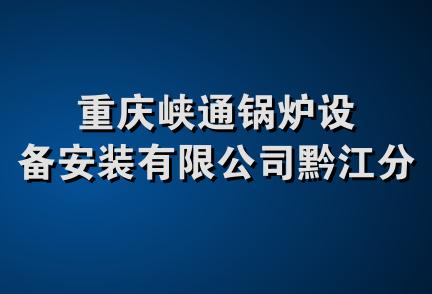 重庆峡通锅炉设备安装有限公司黔江分公司