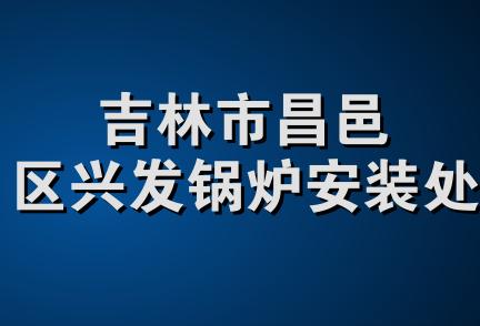 吉林市昌邑区兴发锅炉安装处