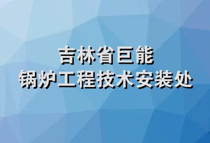 吉林省巨能锅炉工程技术安装处