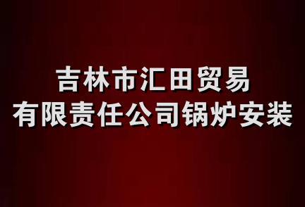 吉林市汇田贸易有限责任公司锅炉安装处