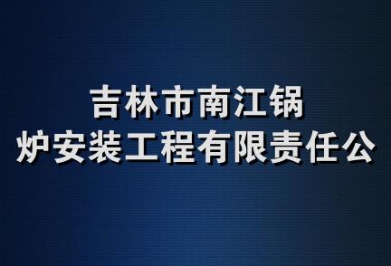 吉林市南江锅炉安装工程有限责任公司