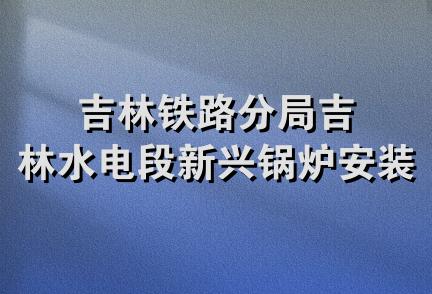 吉林铁路分局吉林水电段新兴锅炉安装队