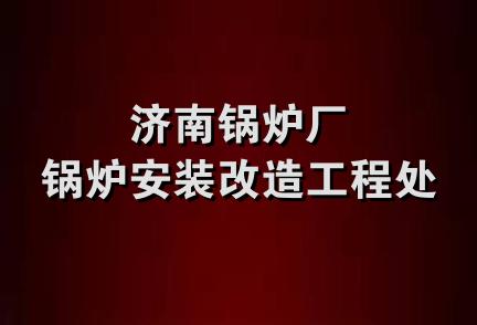 济南锅炉厂锅炉安装改造工程处