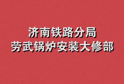 济南铁路分局劳武锅炉安装大修部