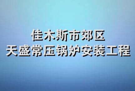 佳木斯市郊区天盛常压锅炉安装工程队