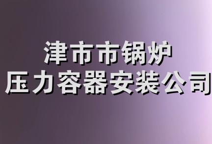 津市市锅炉压力容器安装公司