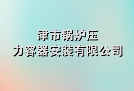 津市锅炉压力容器安装有限公司