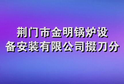 荆门市金明锅炉设备安装有限公司掇刀分公司