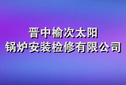 晋中榆次太阳锅炉安装检修有限公司