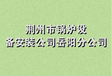 荆州市锅炉设备安装公司岳阳分公司