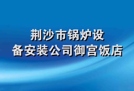 荆沙市锅炉设备安装公司御宫饭店