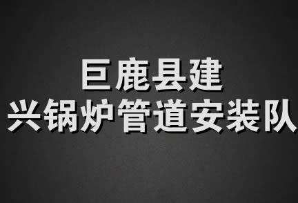 巨鹿县建兴锅炉管道安装队