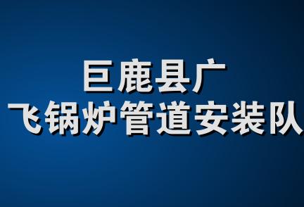 巨鹿县广飞锅炉管道安装队