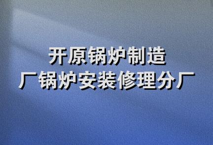 开原锅炉制造厂锅炉安装修理分厂