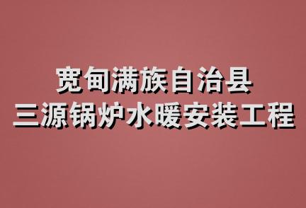 宽甸满族自治县三源锅炉水暖安装工程处