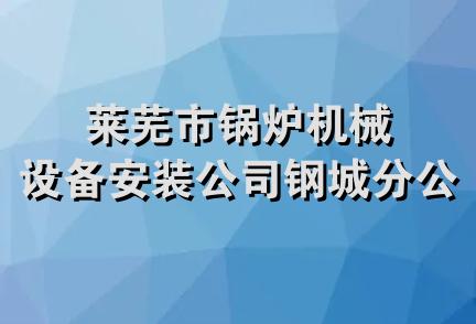 莱芜市锅炉机械设备安装公司钢城分公司