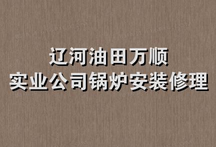 辽河油田万顺实业公司锅炉安装修理厂