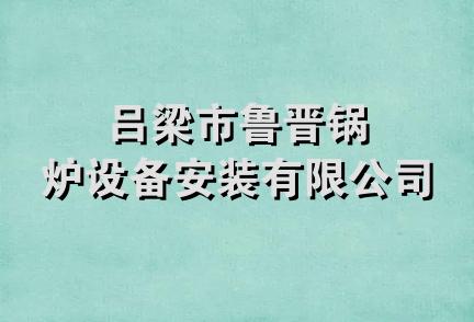 吕梁市鲁晋锅炉设备安装有限公司