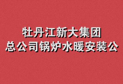 牡丹江新大集团总公司锅炉水暖安装公司