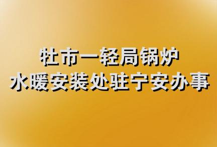 牡市一轻局锅炉水暖安装处驻宁安办事处