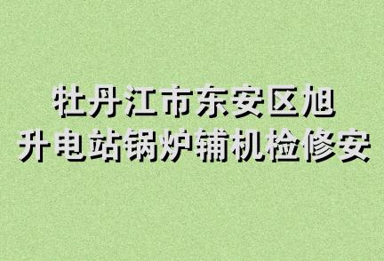 牡丹江市东安区旭升电站锅炉辅机检修安装队