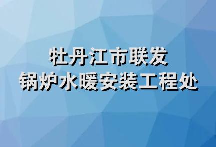 牡丹江市联发锅炉水暖安装工程处