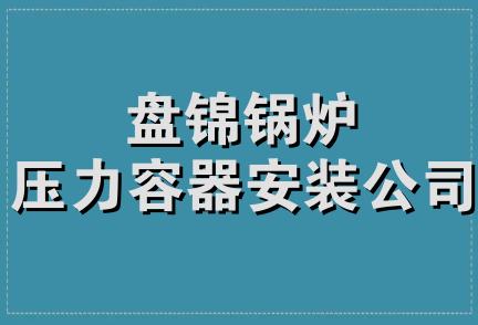 盘锦锅炉压力容器安装公司