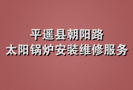 平遥县朝阳路太阳锅炉安装维修服务部