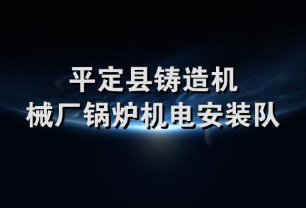 平定县铸造机械厂锅炉机电安装队