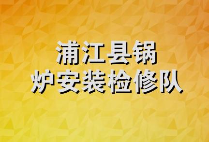 浦江县锅炉安装检修队