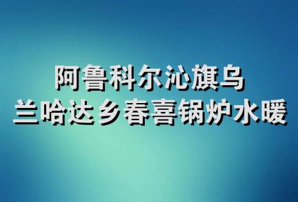 阿鲁科尔沁旗乌兰哈达乡春喜锅炉水暖安装