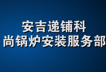 安吉递铺科尚锅炉安装服务部