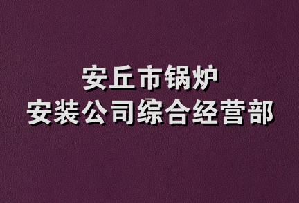 安丘市锅炉安装公司综合经营部