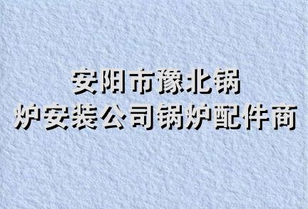 安阳市豫北锅炉安装公司锅炉配件商店