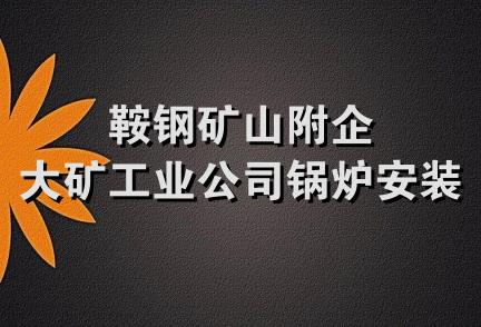 鞍钢矿山附企大矿工业公司锅炉安装队