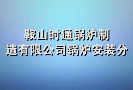 鞍山时通锅炉制造有限公司锅炉安装分公司