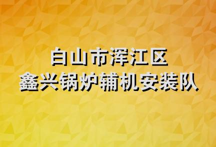 白山市浑江区鑫兴锅炉辅机安装队