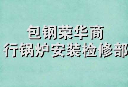 包钢荣华商行锅炉安装检修部